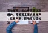 赛地聚焦：足总杯赛前热度飙升，丹佛掘金更衣室发声，话题不断，控场能力受关注的简单介绍